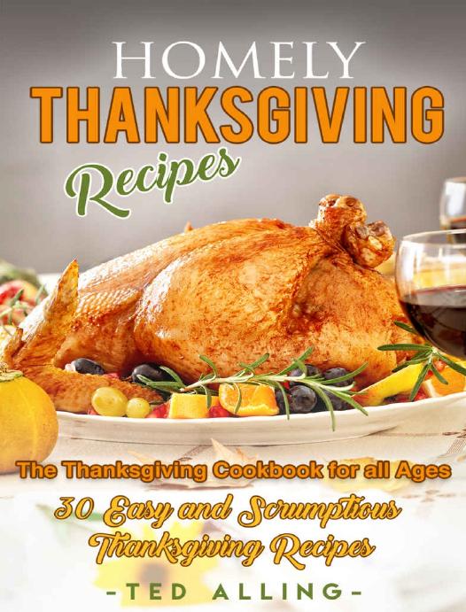 Homely Thanksgiving Recipes The Thanksgiving Cookbook For All Ages 30 Easy And Scrumptious Thanksgiving Recipes Ted Alling