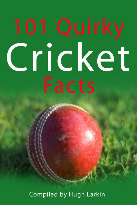 101 Quirky Cricket Facts Hugh Larkin