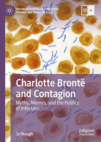 Charlotte Bront And Contagion Myths Memes And The Politics Of Infection Palgrave Studies In Literature Science And Medicine 2024th Edition Jo Waugh