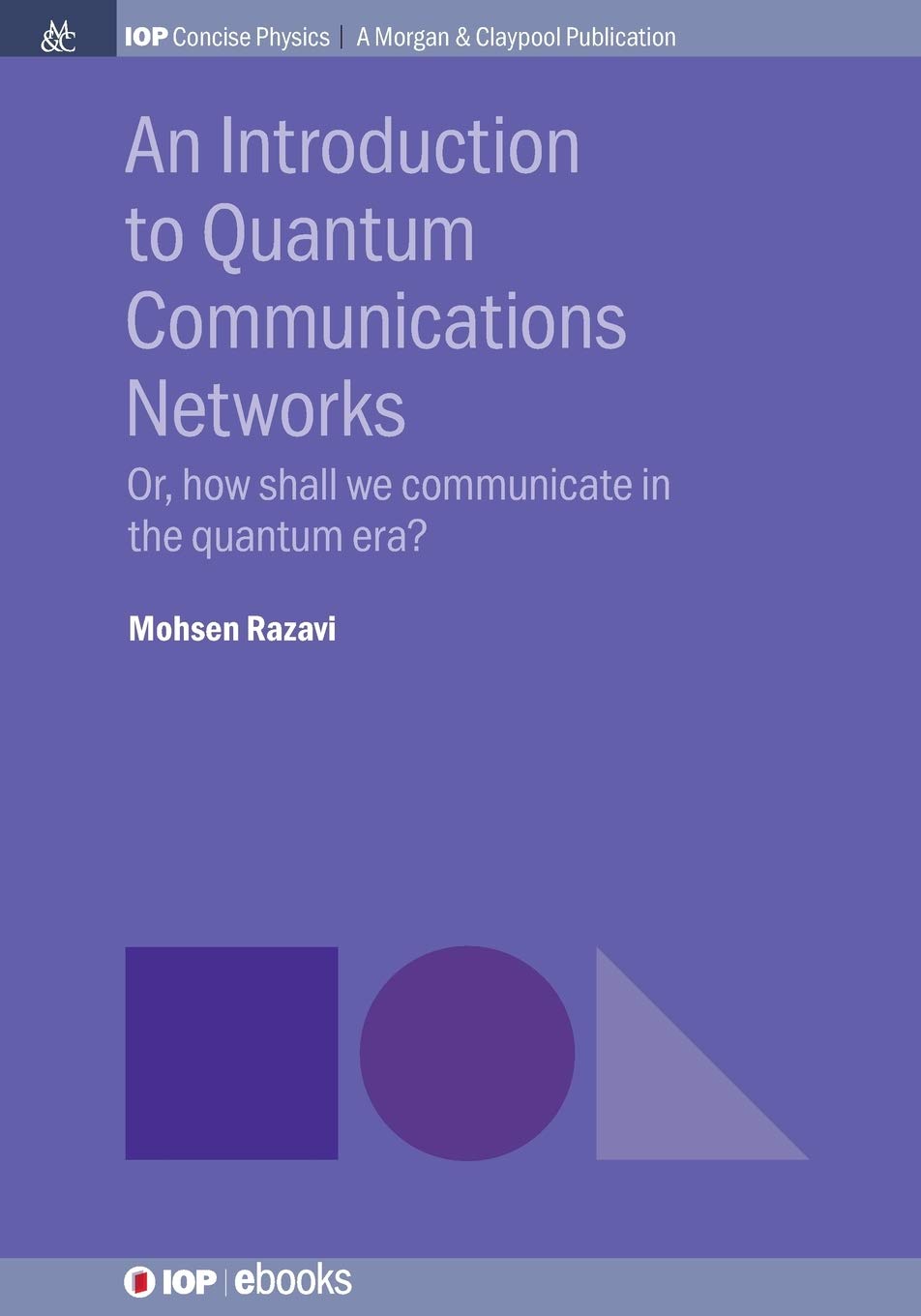 An Introduction To Quantum Communication Networks Or How Shall We Communicate In The Quantum Era Iop Concise Physics Mohsen Razavi