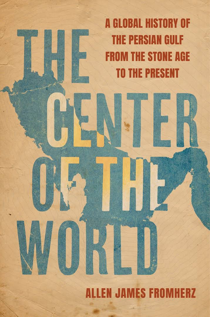 The Center Of The World A Global History Of The Persian Gulf From The Stone Age To The Present Allen James Fromherz