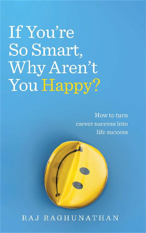 If Youre So Smart Why Arent You Happy How To Turn Career Success Into Life Success Raj Raghunathan