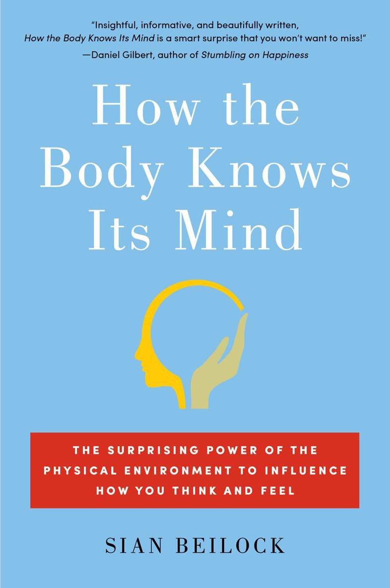 How The Body Knows Its Mind The Surprising Power Of The Physical Environment To Influence How You Think And Feel Beilock