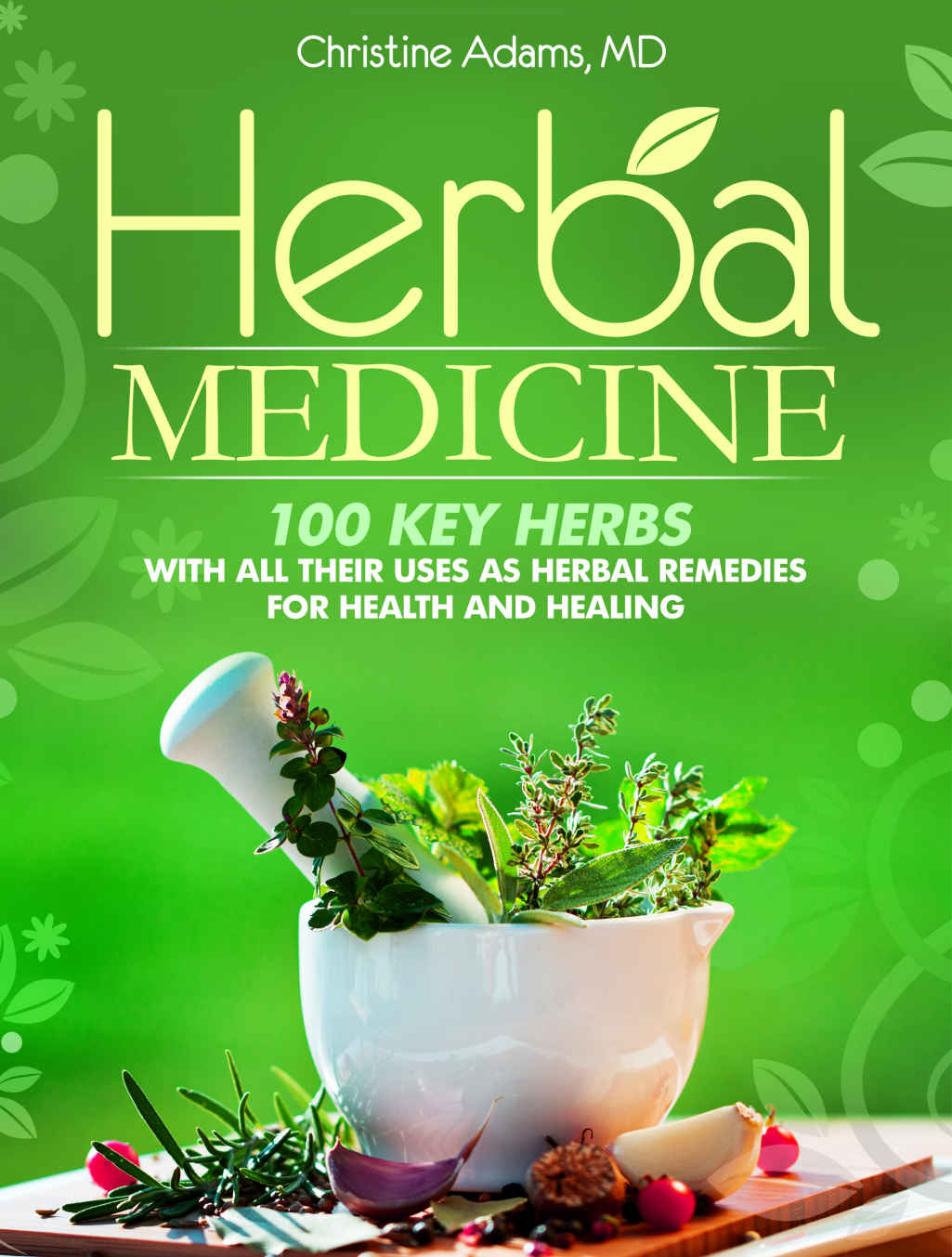 Herbal Medicine 100 Key Herbs With All Their Uses As Herbal Remedies For Health And Healing Christine Adams Md Phd