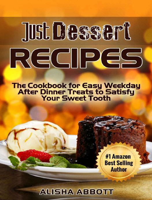 Dessert Recipes The Cookbook For Easy Weekday After Dinner Treats To Satisfy Your Sweet Tooth Alisha Abbott