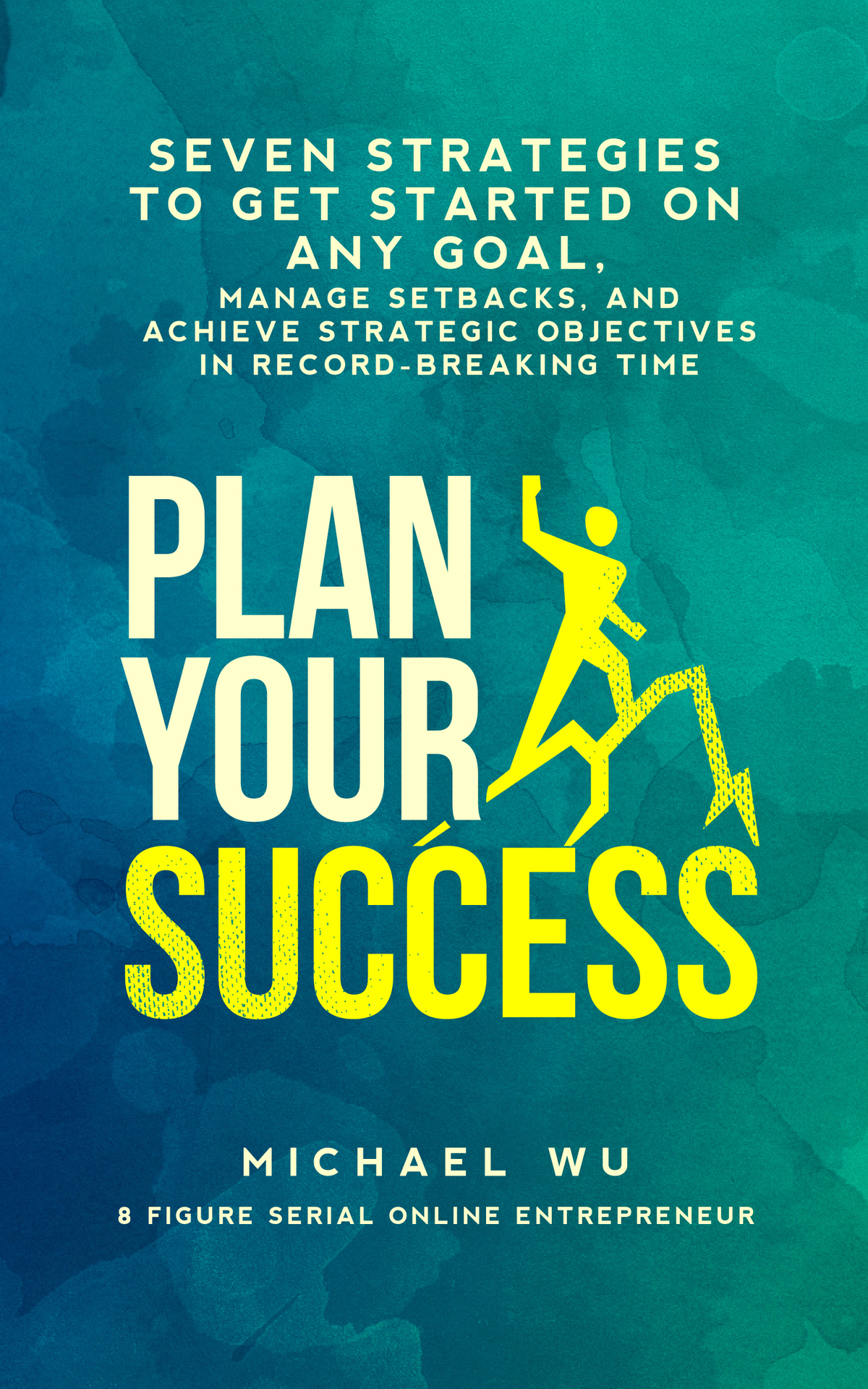 Plan Your Success Seven Strategies To Get Started On Any Goal Manage Setbacks And Achieve Strategic Objectives In Recordbreaking Time Wu