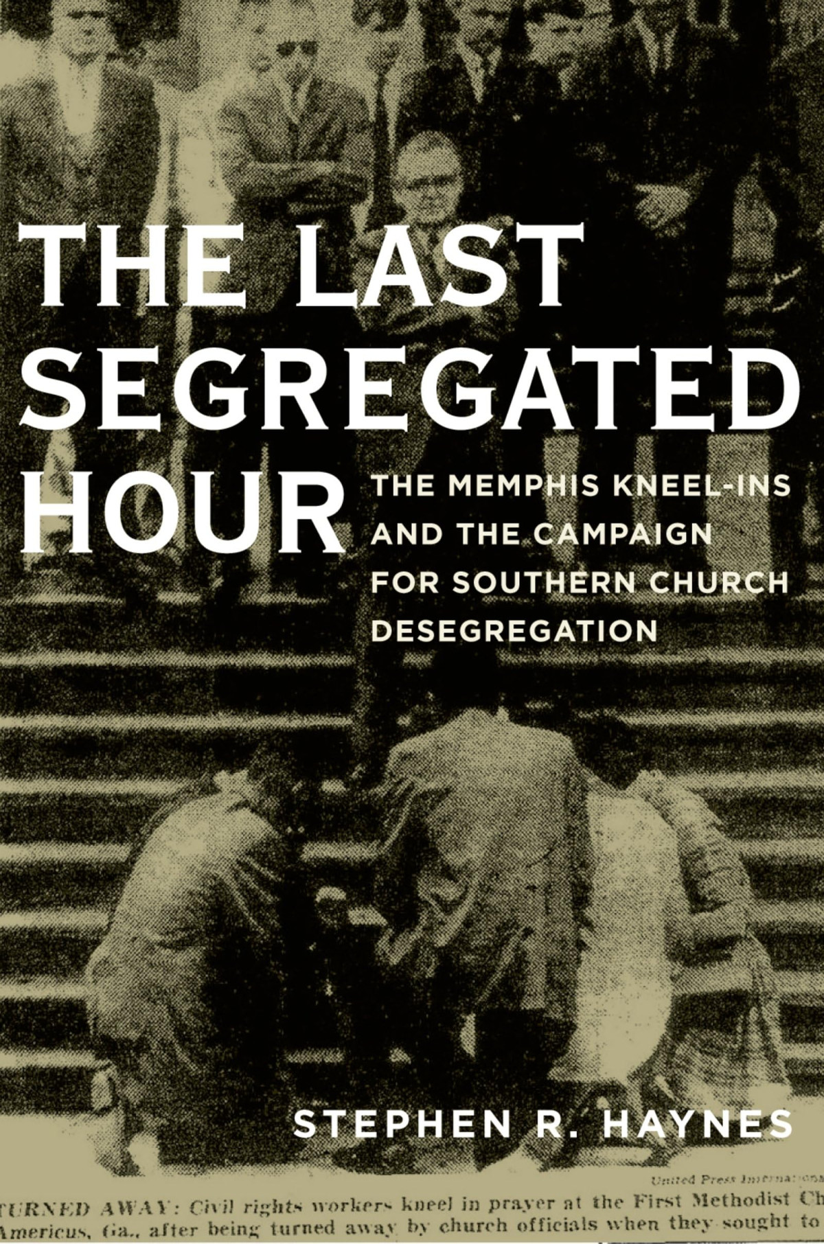 The Last Segregated Hour The Memphis Kneelins And The Campaign For Southern Church Desegregation 1st Stephen R Haynes