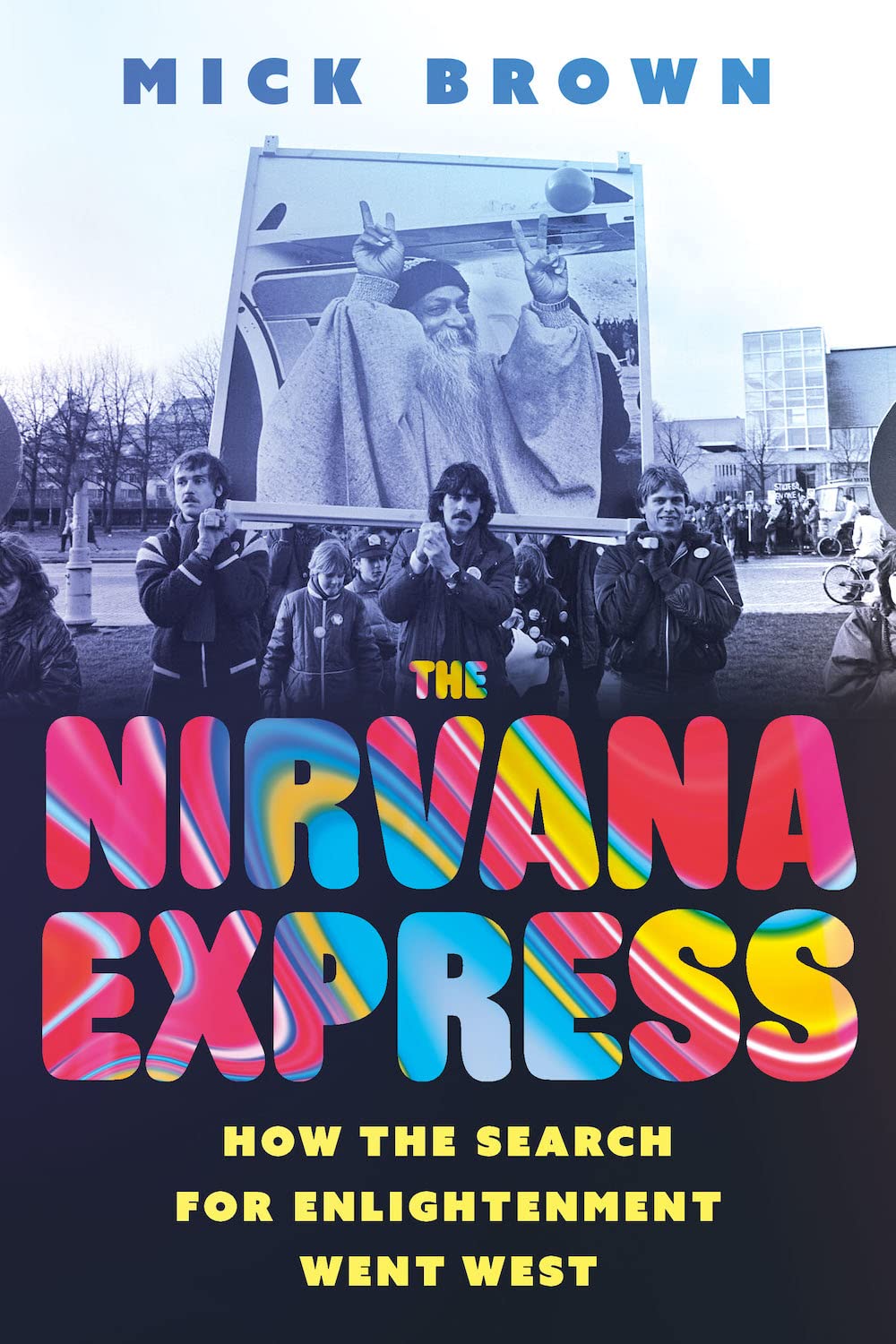 The Nirvana Express How The Search For Enlightenment Went West Mick Brown