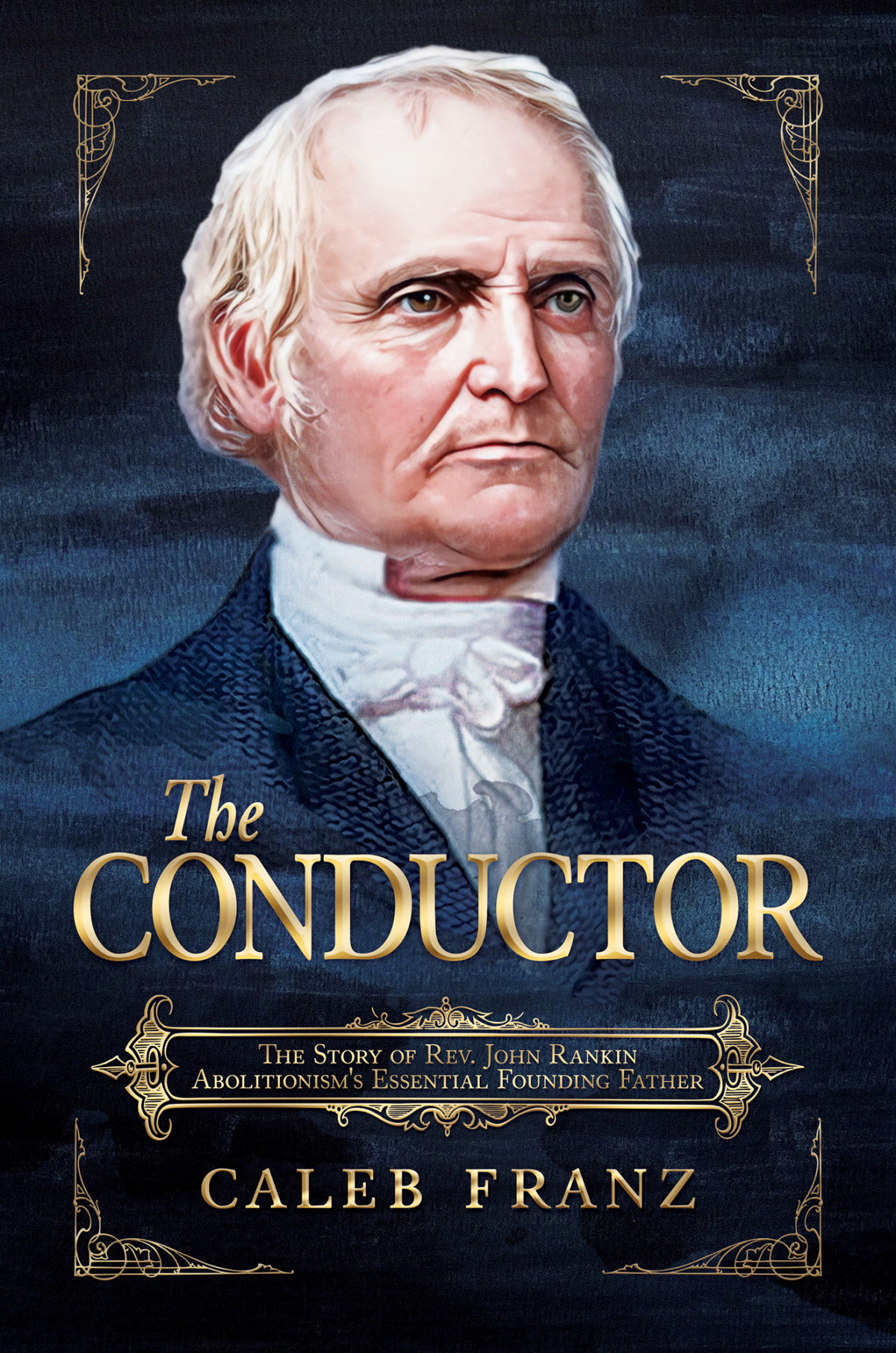 The Conductor The Story Of Rev John Rankin Abolitionisms Essential Founding Father Caleb Franz