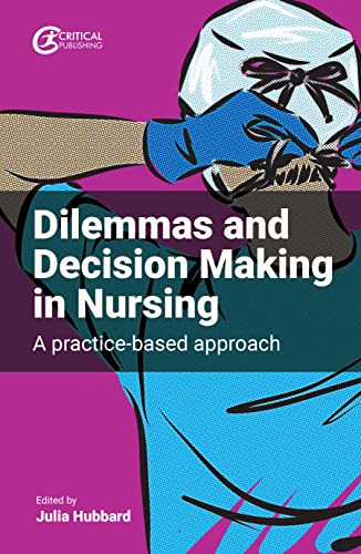 Dilemmas And Decision Making In Nursing A Practicebased Approach 1st Edition Julia Hubbard