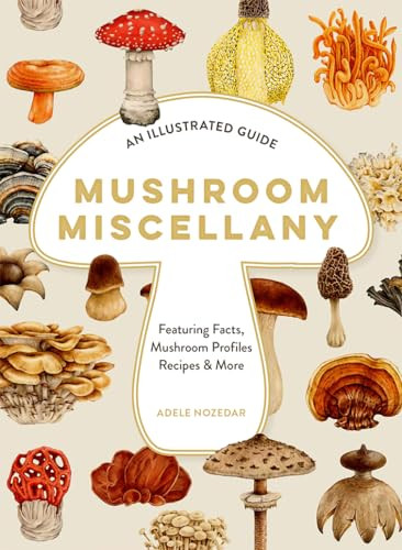 Mushroom Miscellany An Illustrated Guide Featuring Fun Facts Mushroom Profiles Recipes More Adele Nozedar