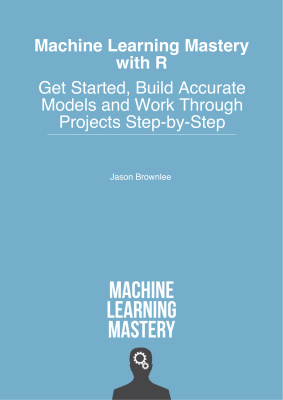 Machine Learning Mastery With R Get Started Build Accurate Models And Work Through Projects Stepbystep Jason Brownlee