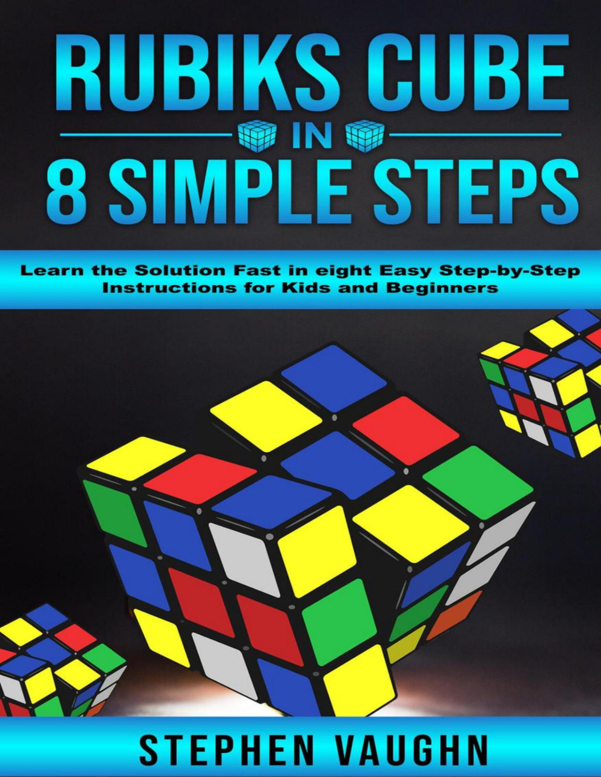 Rubiks Cube In 8 Simple Stepslearn The Solution Fast In Eight Easy Stepbystep Instructions For Kids And Beginners Stephen Vaughn