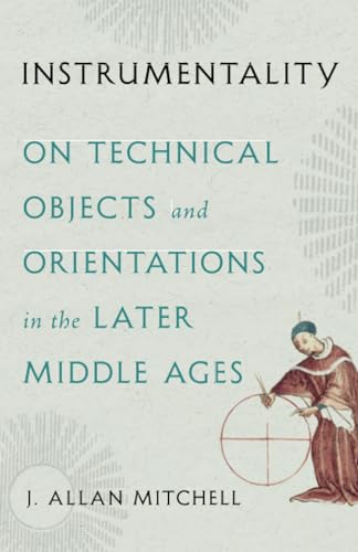 Instrumentality On Technical Objects And Orientations In The Later Middle Ages J Allan Mitchell
