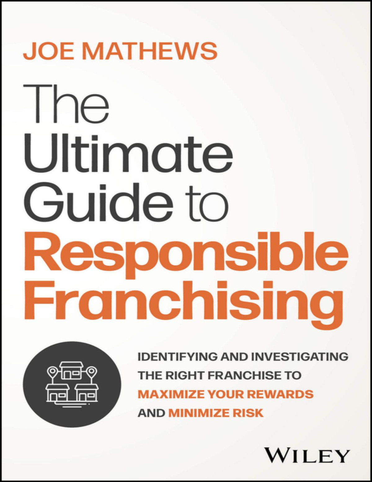 The Ultimate Guide To Responsible Franchising Identifying And Investigating The Right Franchise To Maximize Your Rewards And Minimize Risk Joe Mathews