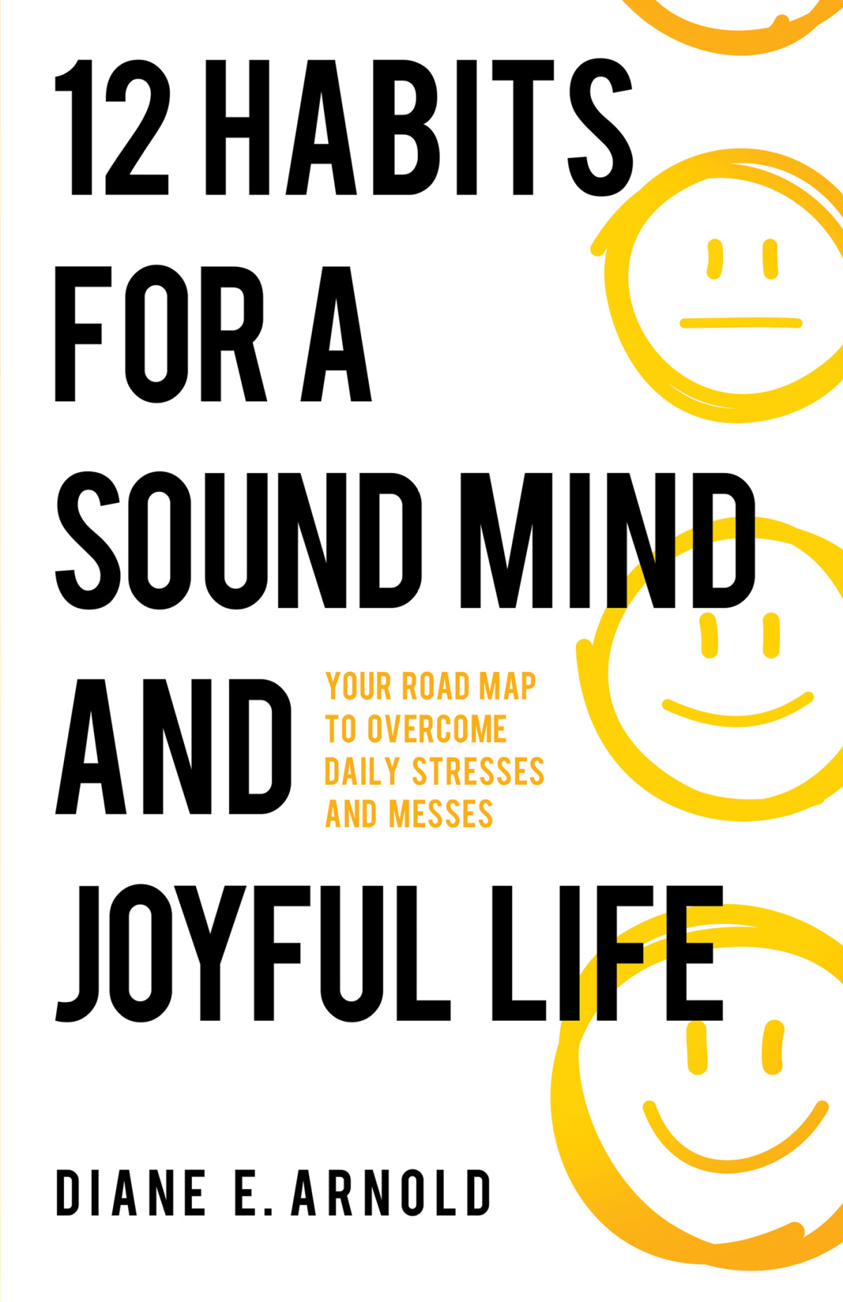 12 Habits For A Sound Mind And Joyful Life Your Road Map To Overcome Daily Stresses And Messes Diane E Arnold
