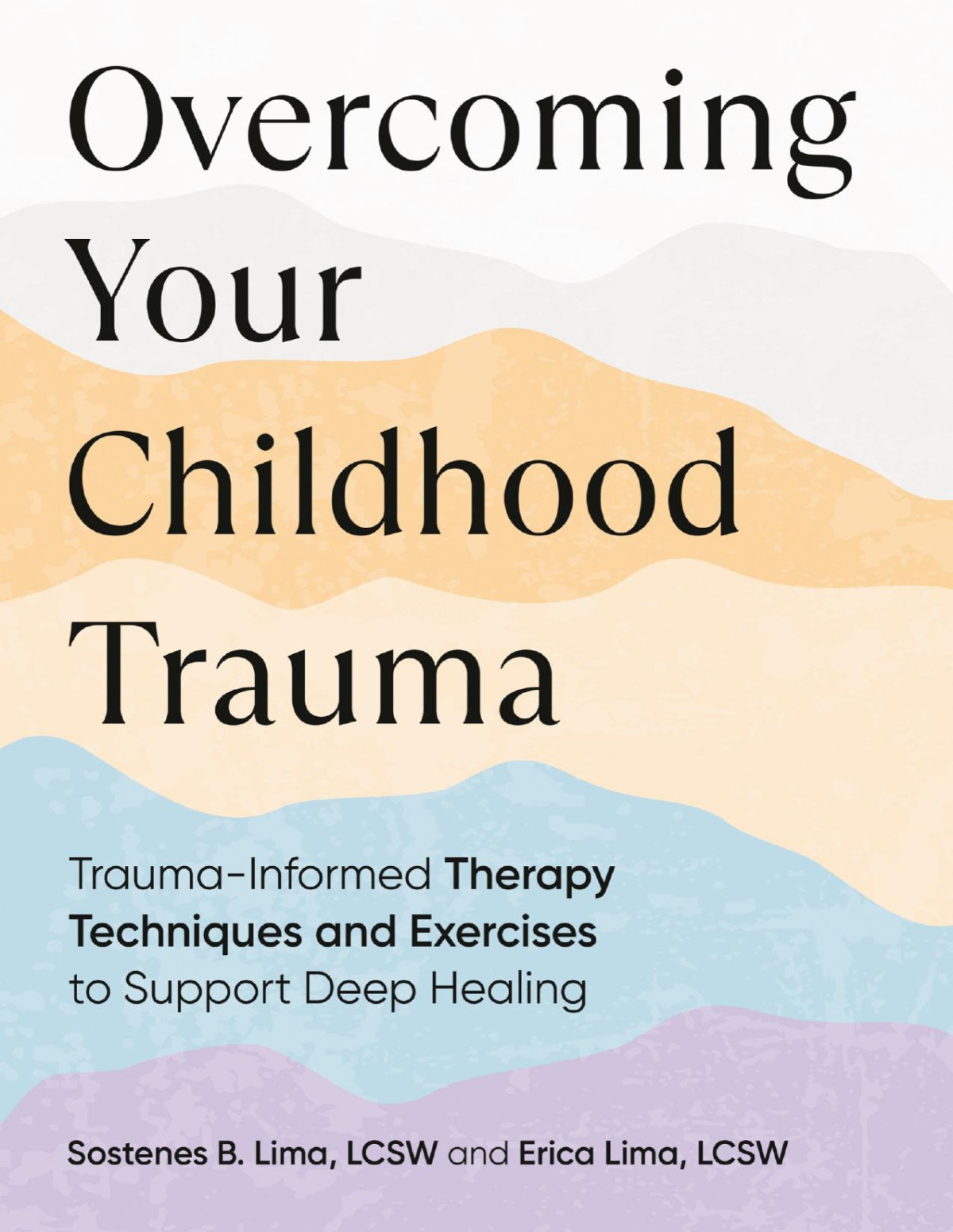 Overcoming Your Childhood Trauma Traumainformed Therapy Techniques And Exercises To Support Deep Healing Sostenes B Lima Lcsw Erica Lima Lcsw