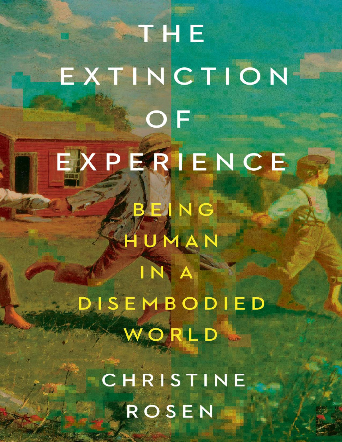 The Extinction Of Experience Being Human In A Disembodied World Christine Rosen