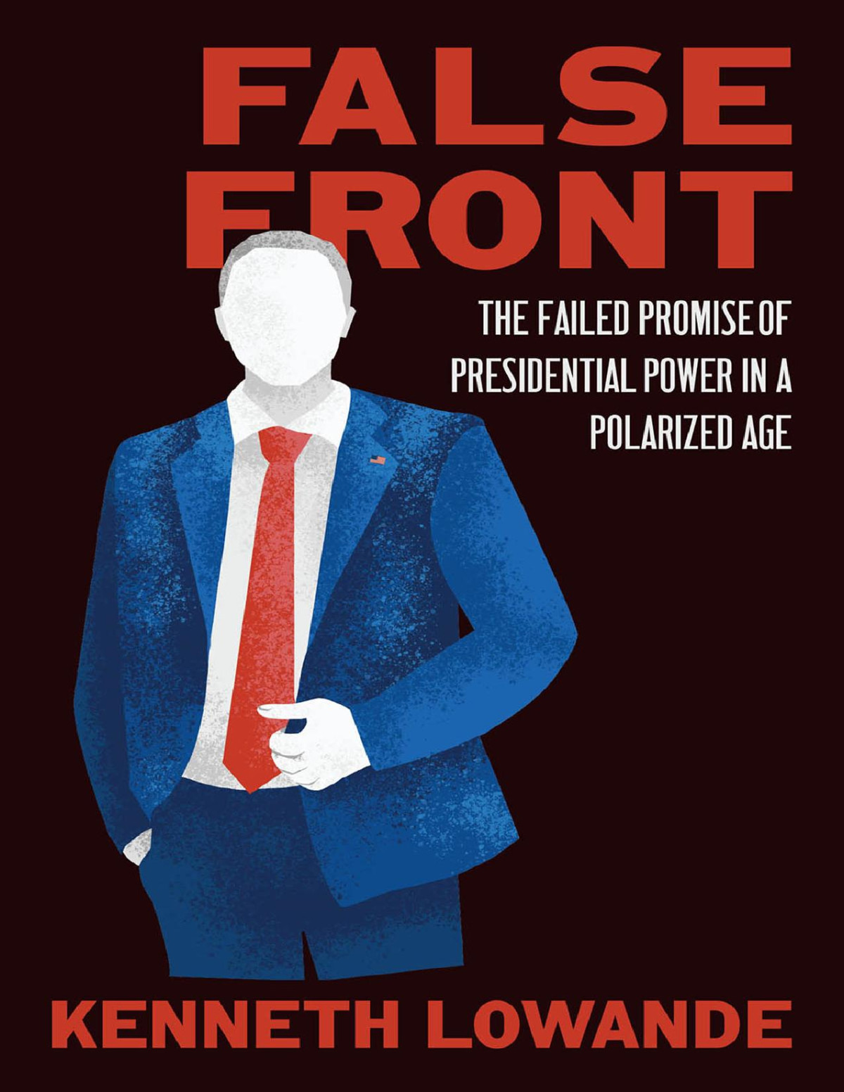False Front The Failed Promise Of Presidential Power In A Polarized Age Kenneth Lowande