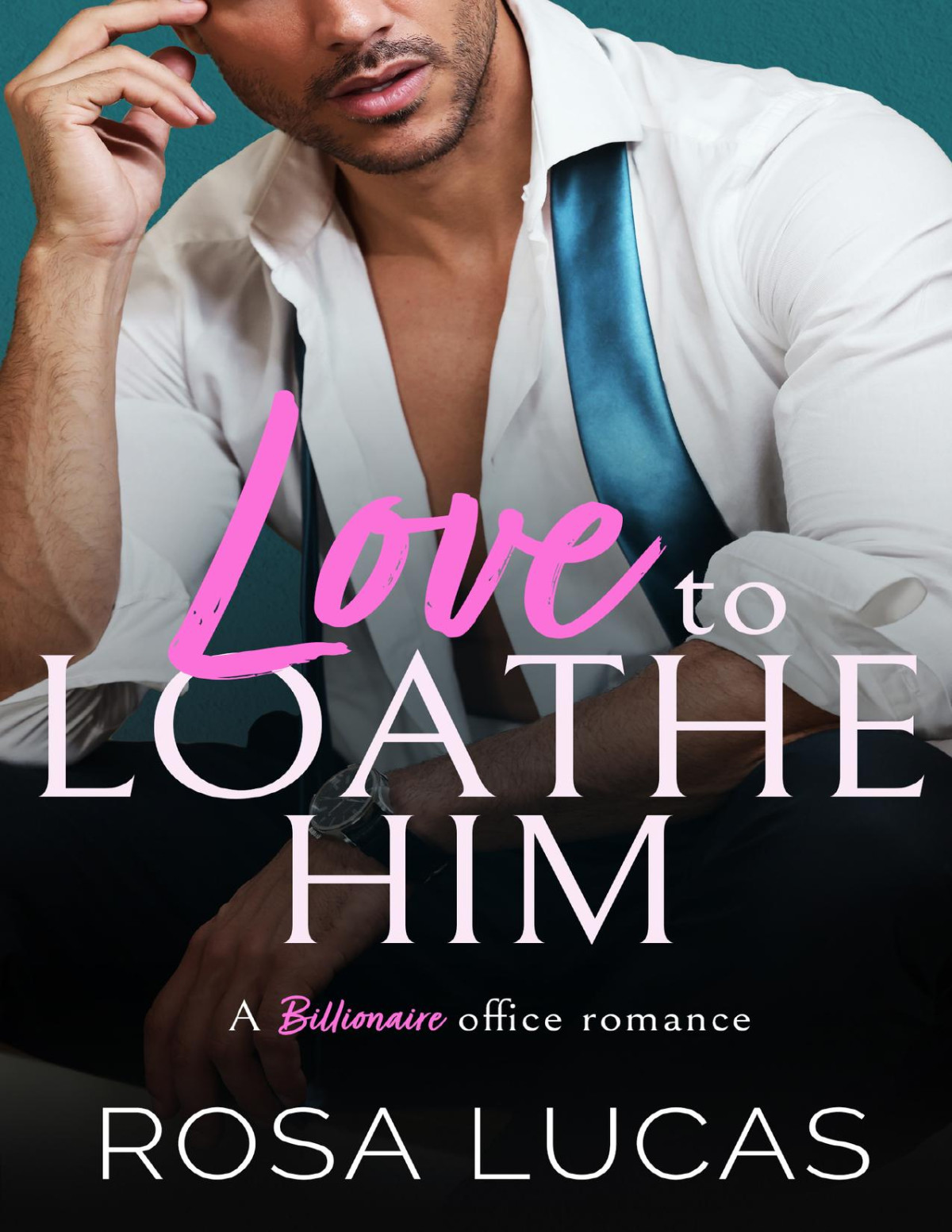 Love To Loathe Him A Billionaire Office Romance Rosa Lucas