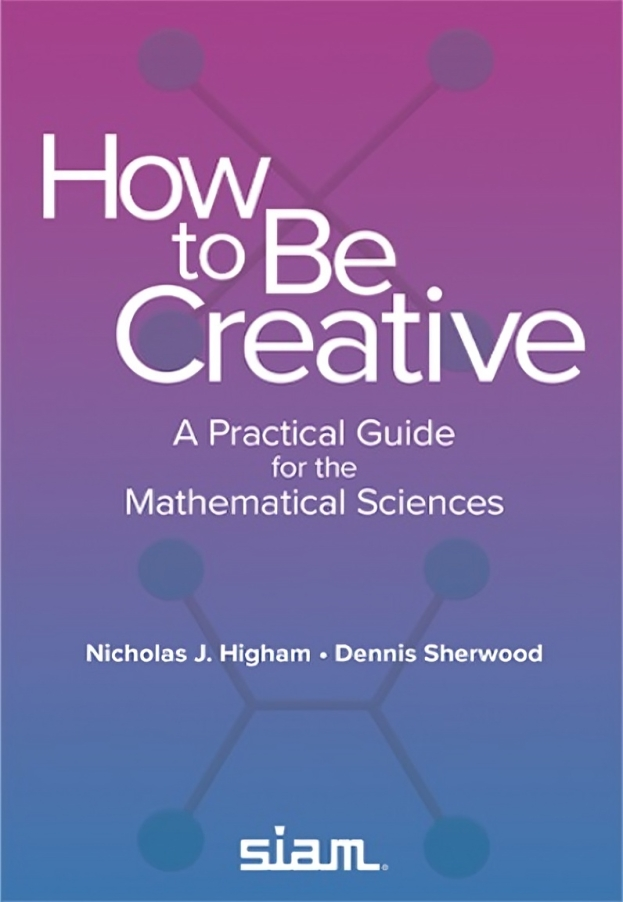 How To Be Creative A Practical Guide For The Mathematical Sciences Nicholas J Higham