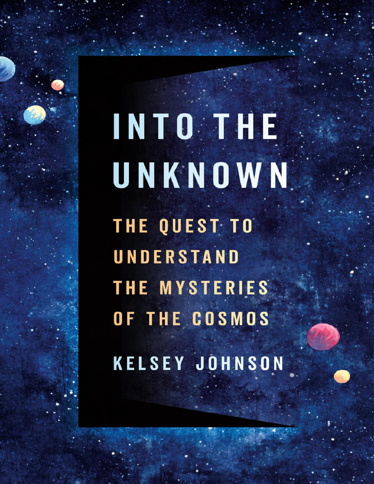 Into The Unknown The Quest To Understand The Mysteries Of The Cosmos Kelsey Johnson
