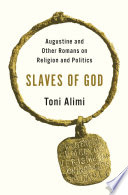 Slaves Of God Augustine And Other Romans On Religion And Politics Toni Alimi