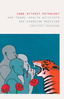 Care Without Pathology How Trans Health Activists Are Changing Medicine Christoph Hanssmann