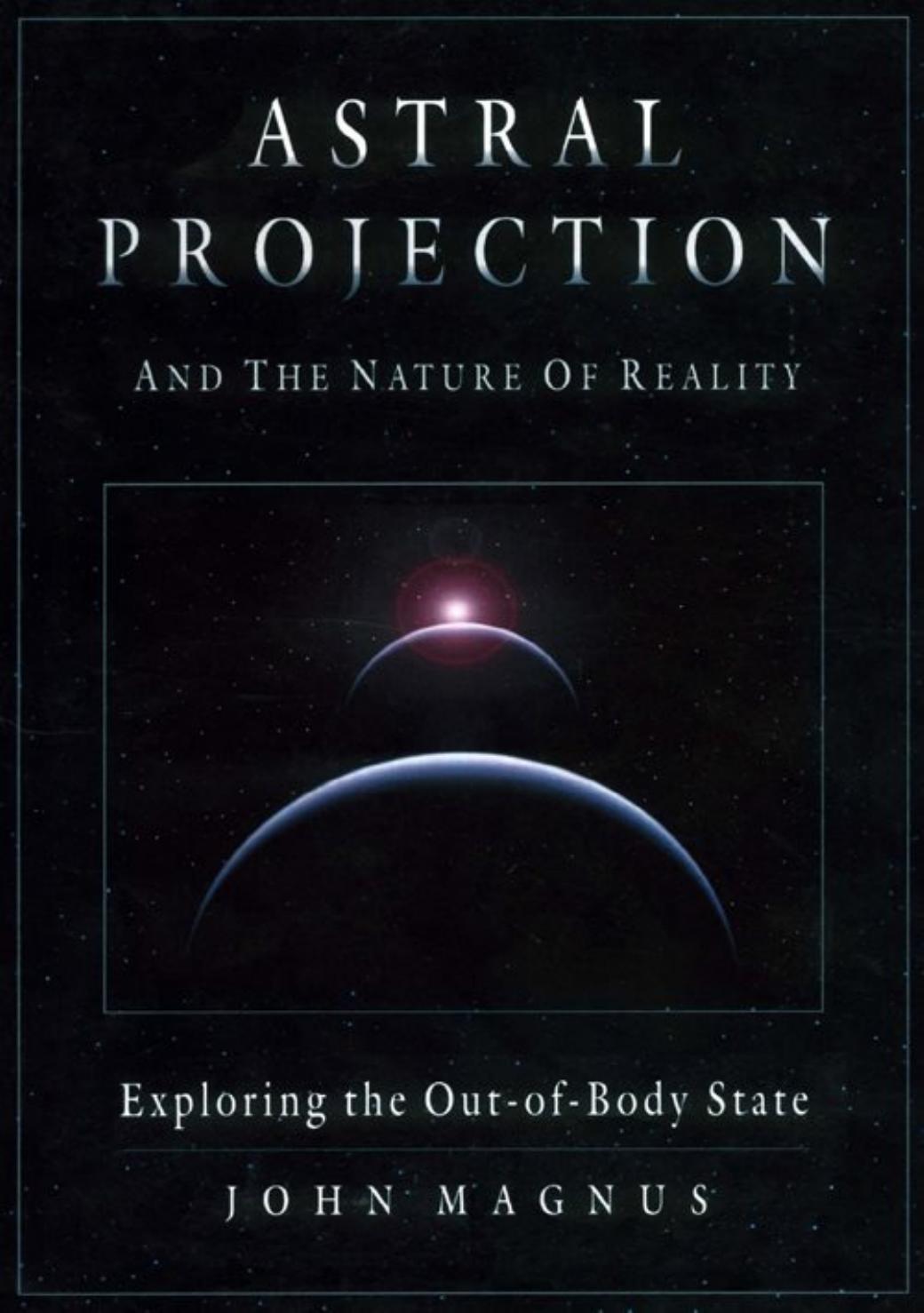 Astral Projection And The Nature Of Reality John Magnus