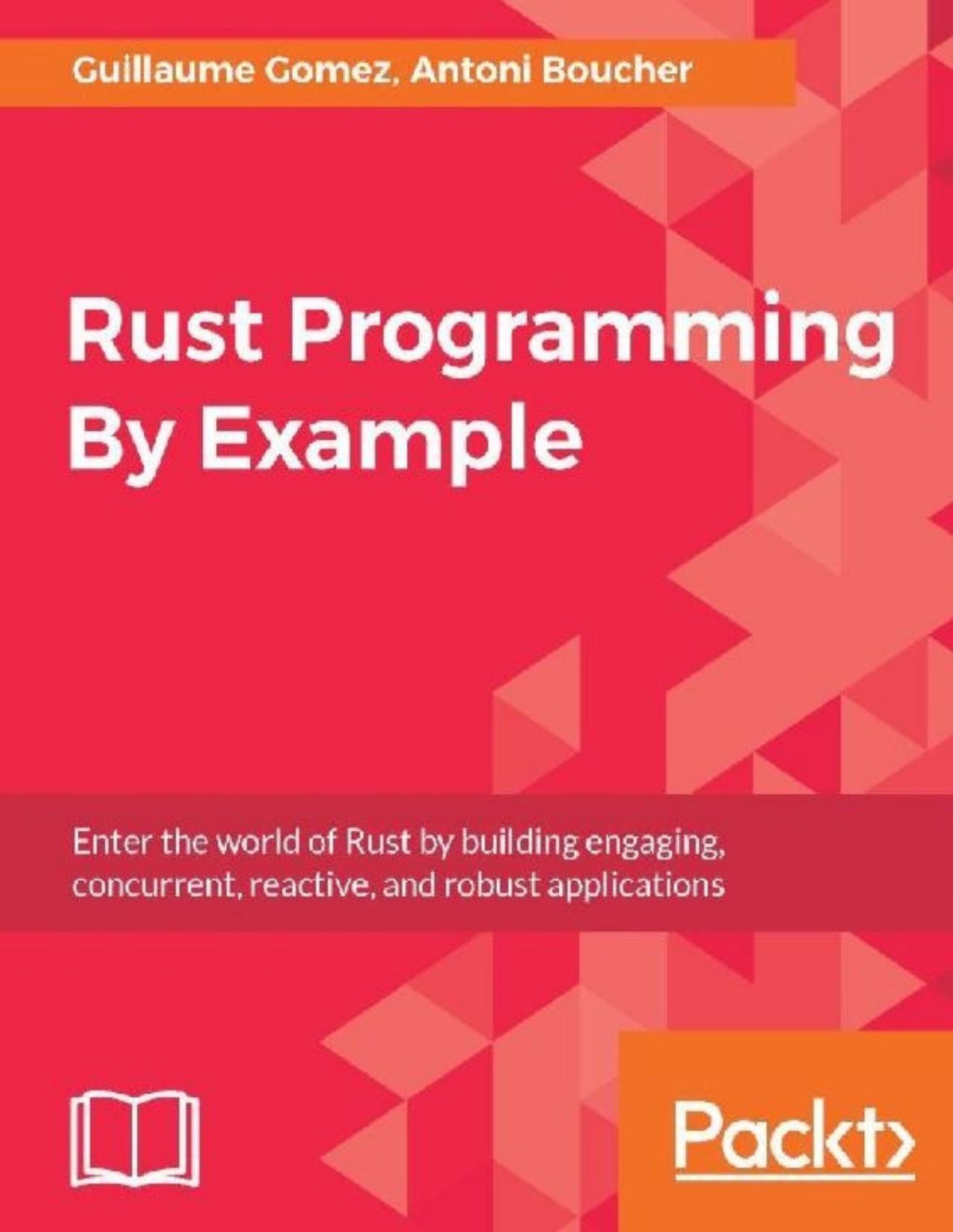 Rust Programming By Example Enter The World Of Rust By Building Engaging Concurrent Reactive And Robust Applications Antoni Boucher Guillaume Gomez