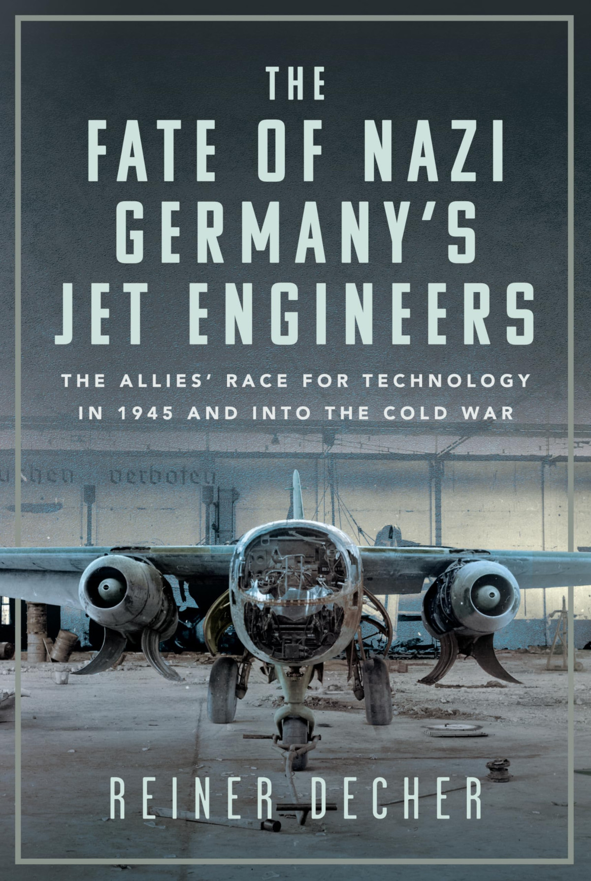The Fate Of Nazi Germanys Jet Engineers The Allies Race For Technology In 1945 And Into The Cold War Reiner Decher