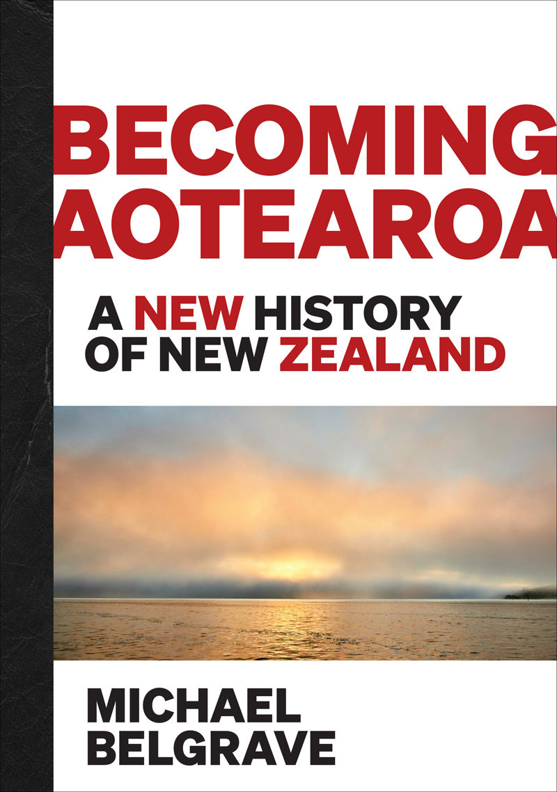 Becoming Aotearoa A New History Of New Zealand Michael Belgrave