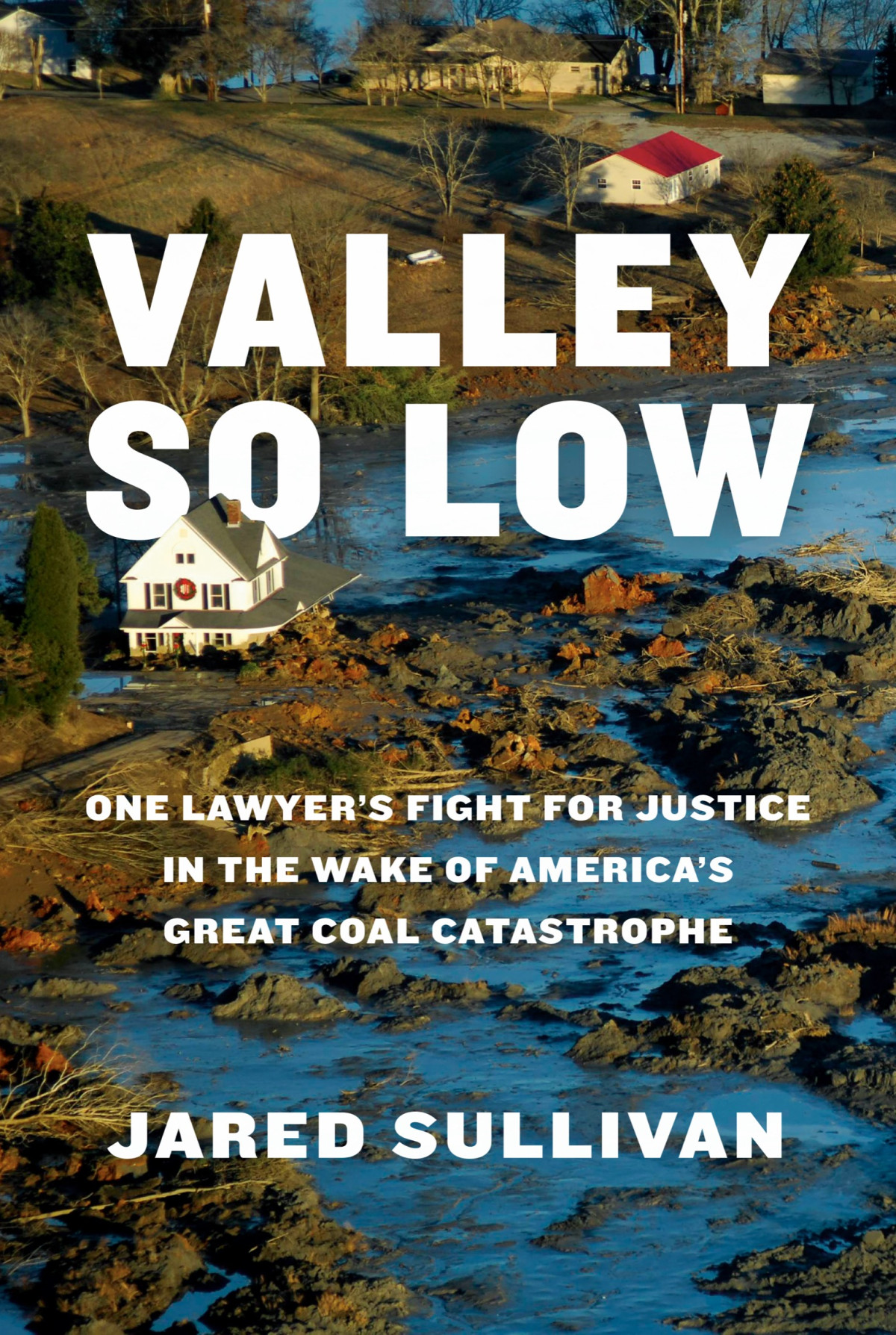 Valley So Low One Lawyers Fight For Justice In The Wake Of Americas Great Coal Catastrophe Jared Sullivan
