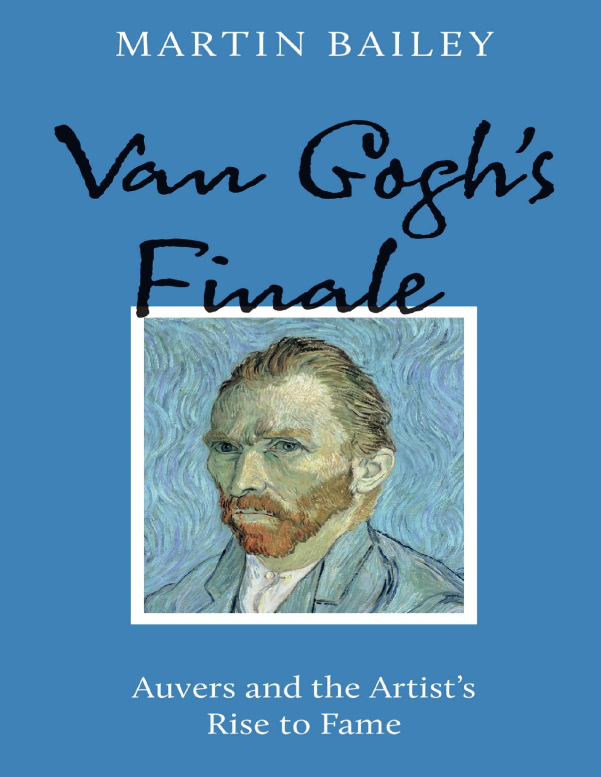 Van Goghs Finale Auvers And The Artists Rise To Fame Martin Bailey