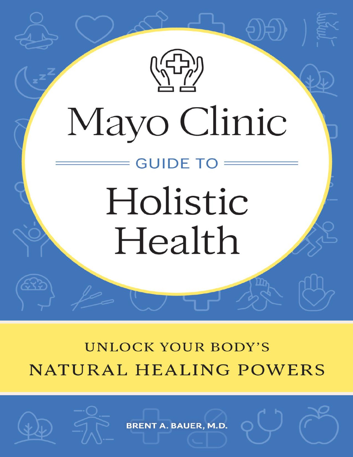 Mayo Clinic Guide To Holistic Health Unlock Your Bodys Natural Healing Powers Brent A Bauer
