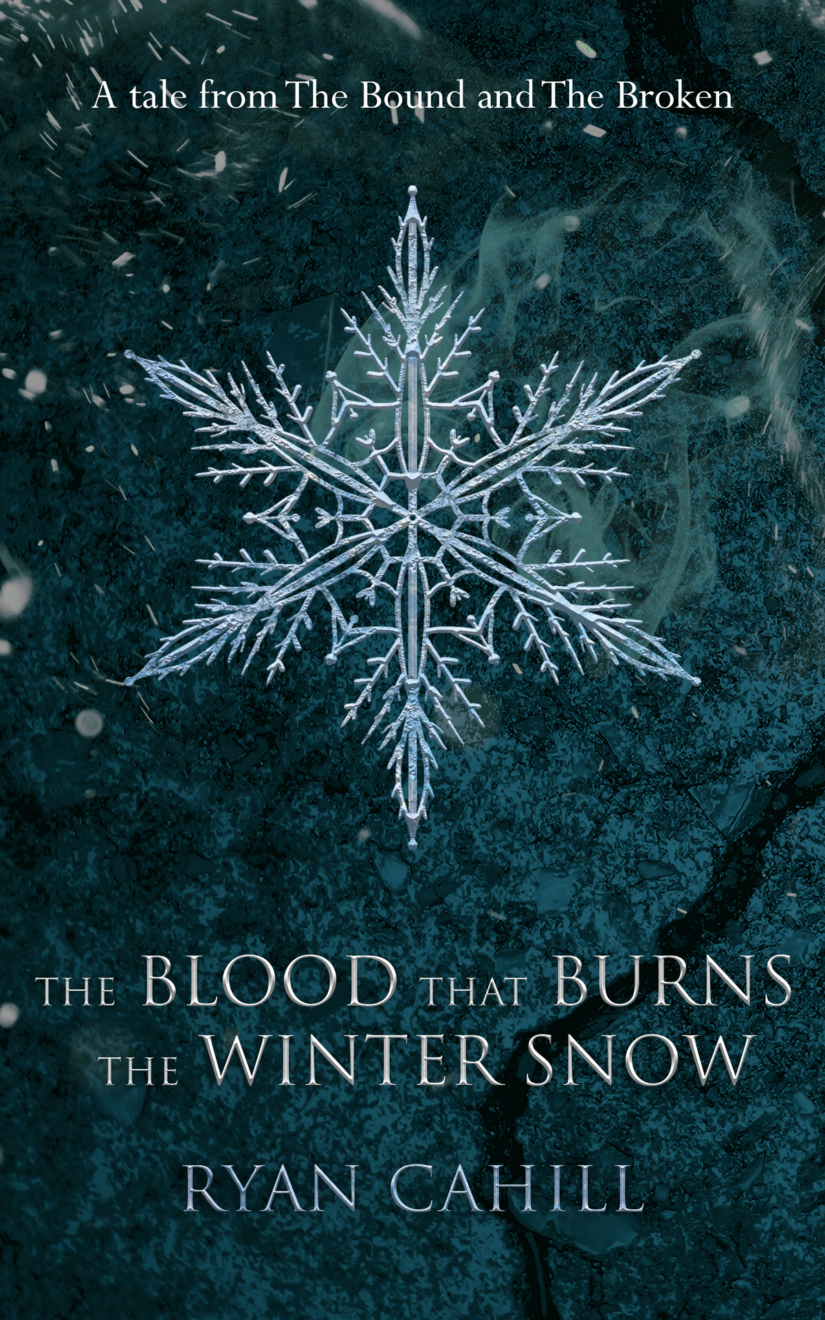 The Blood That Burns The Winter Snow A Tale From The Bound And The Broken Ryan Cahill