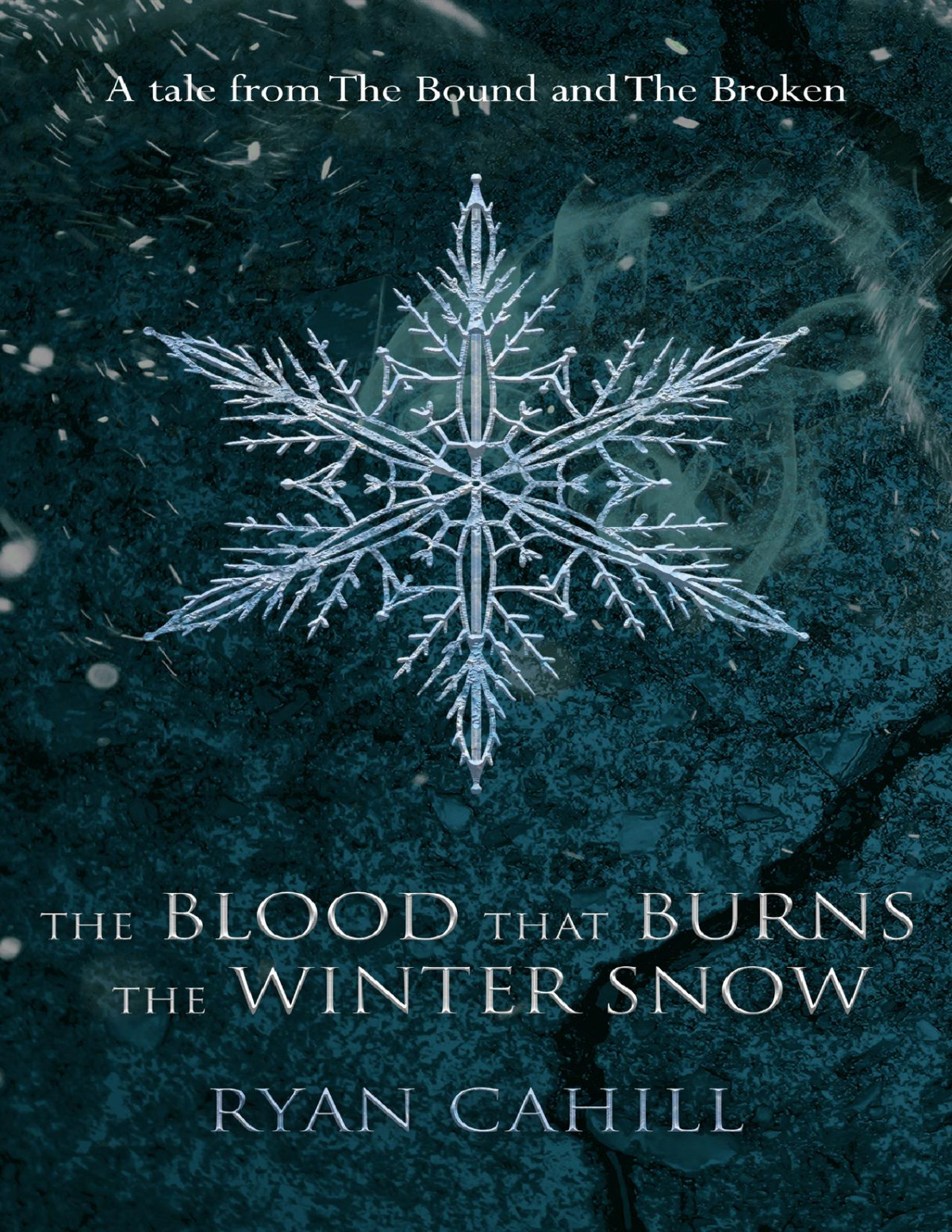 The Blood That Burns The Winter Snow A Tale From The Bound And The Broken Ryan Cahill