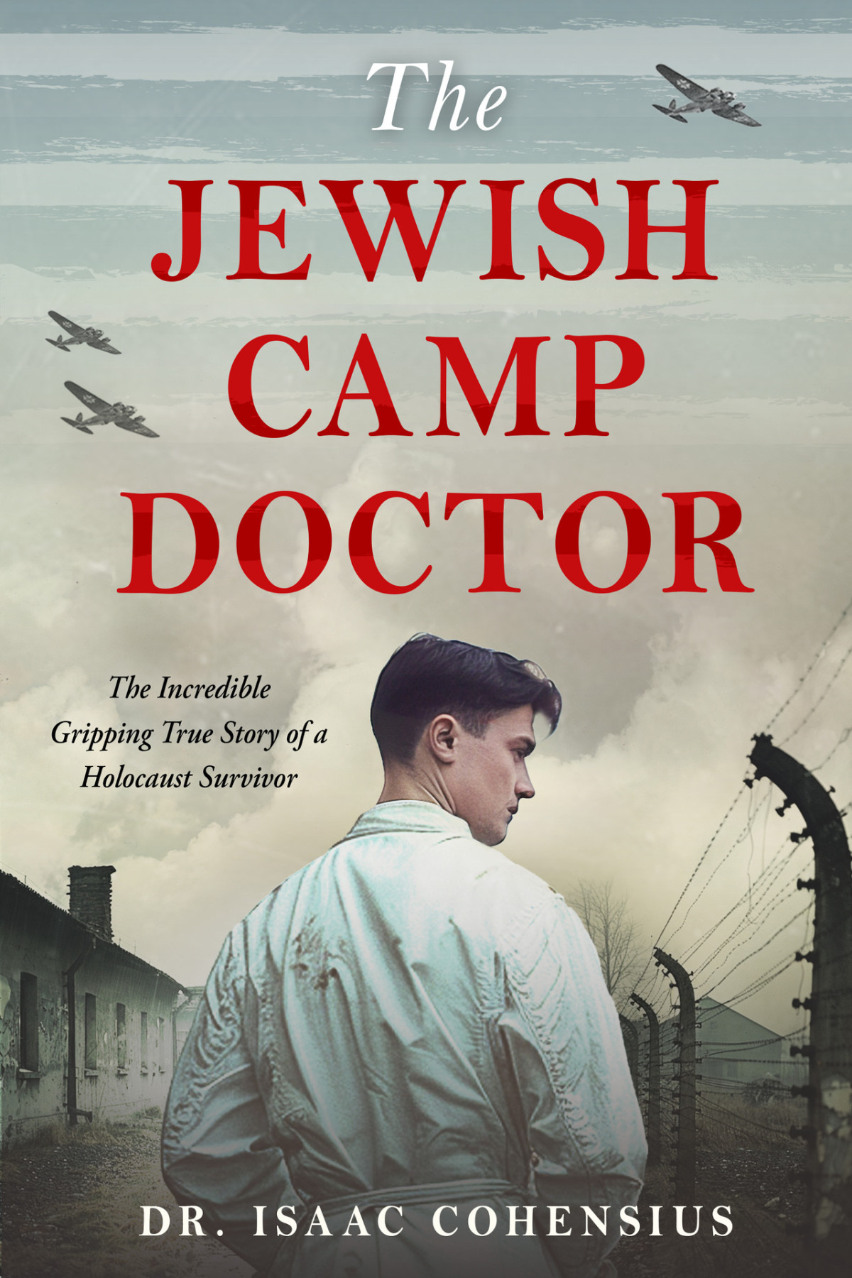 The Jewish Camp Doctor The Incredible Gripping True Story Of A Holocaust Survivor Isaac Cohensius