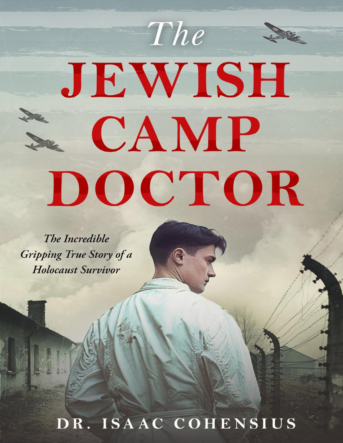The Jewish Camp Doctor The Incredible Gripping True Story Of A Holocaust Survivor Isaac Cohensius