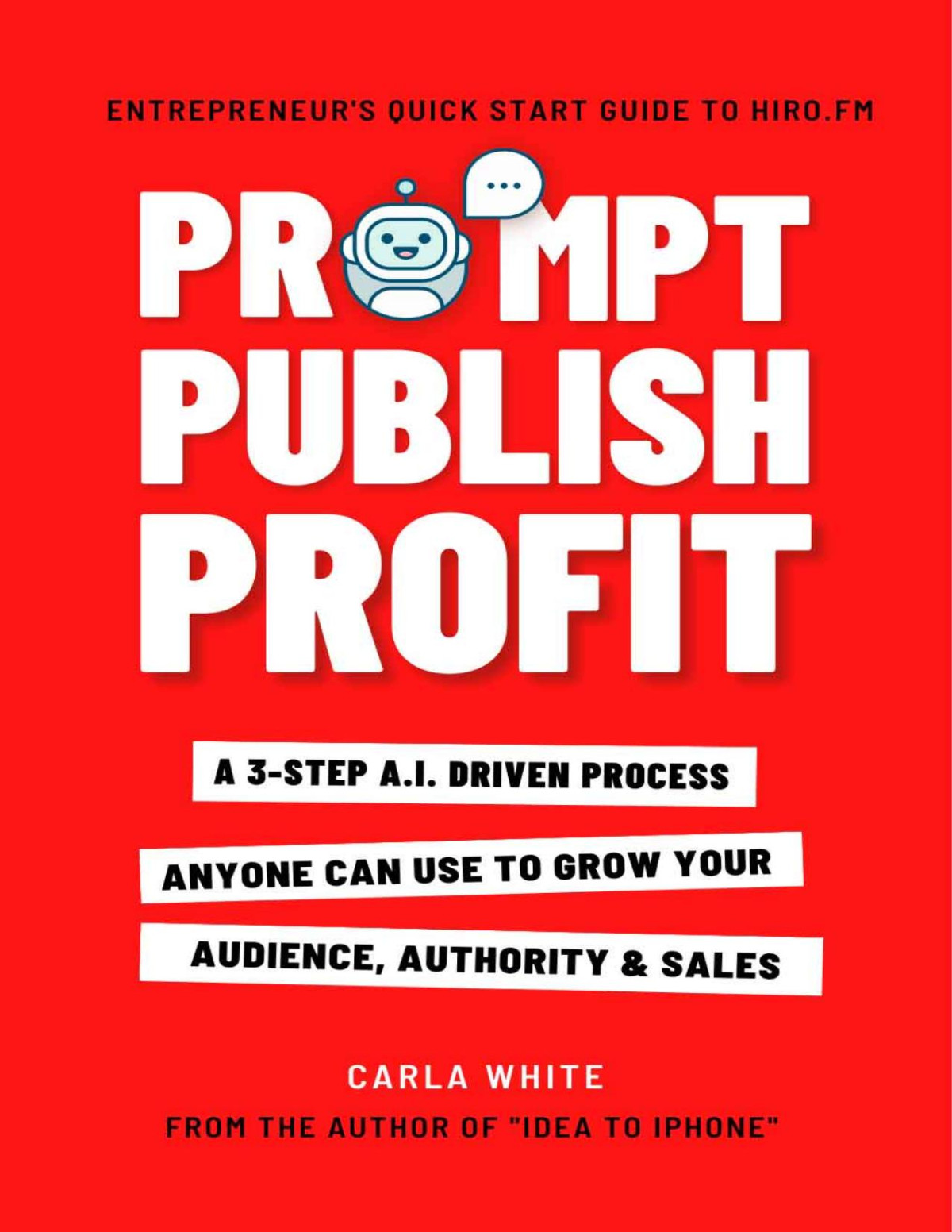 Prompt Publish Profit A 3step Ai Driven Process Anyone Can Use To Grow Your Audience Authority And Sales Carla White