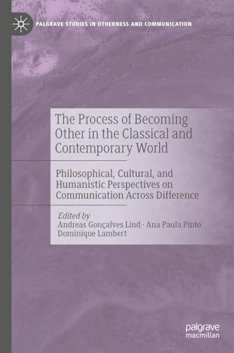The Process Of Becoming Other In The Classical And Contemporary World Philosophical Cultural And Humanistic Perspectives On Communication Across Studies In Otherness And Communication 2024th Edition Andreas Gonalves Lind