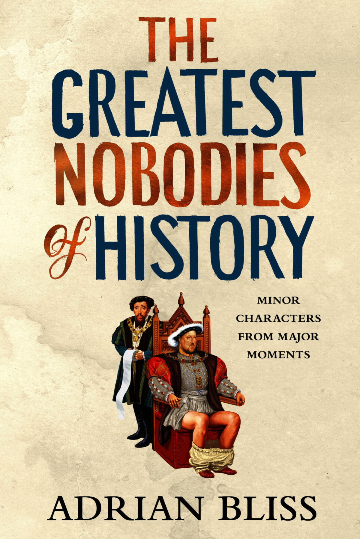 The Greatest Nobodies Of History Minor Characters From Major Moments Adrian Bliss