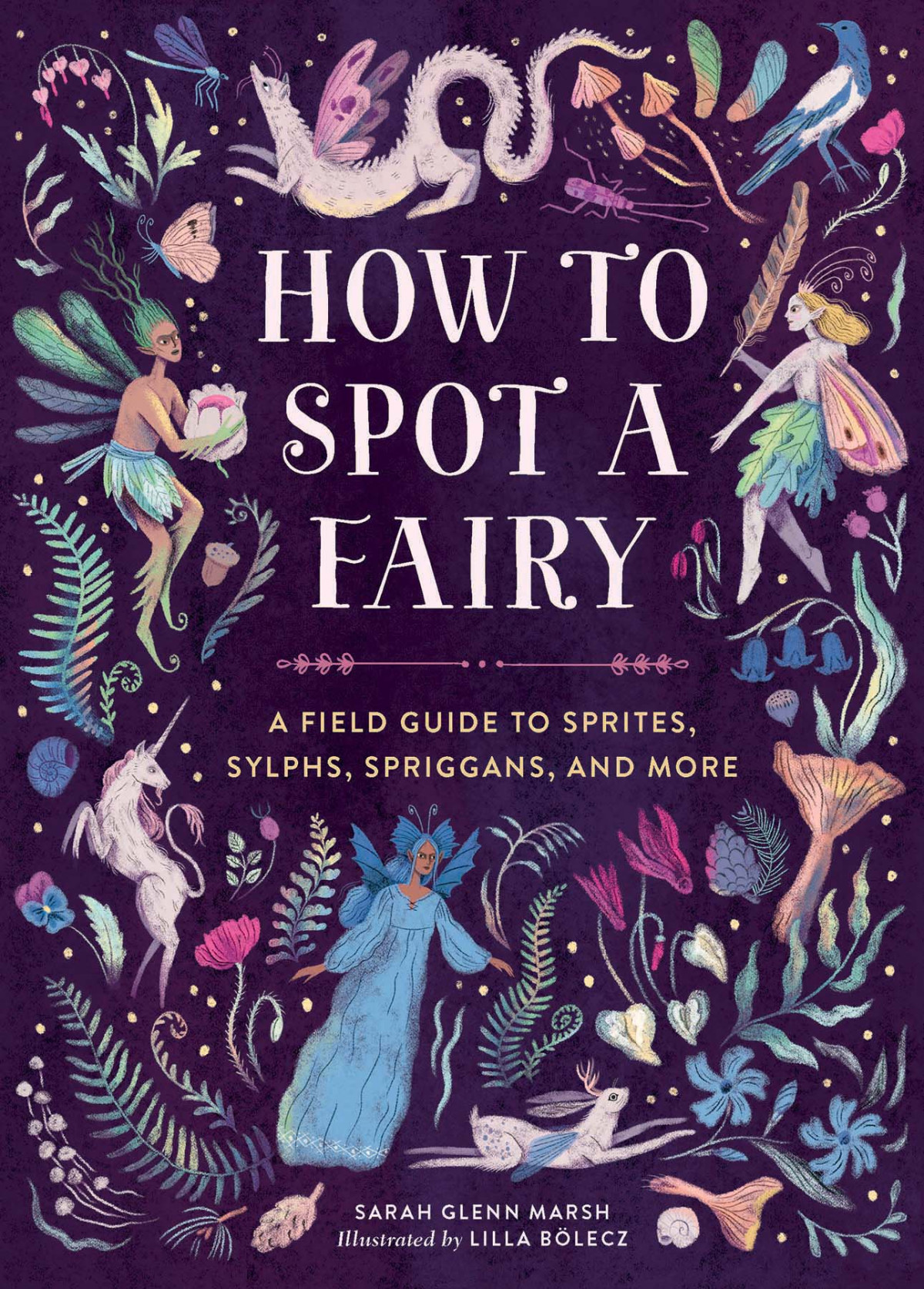 How To Spot A Fairy A Field Guide To Sprites Sylphs Spriggans And More Sarah Glenn Marsh Lilla Blecz