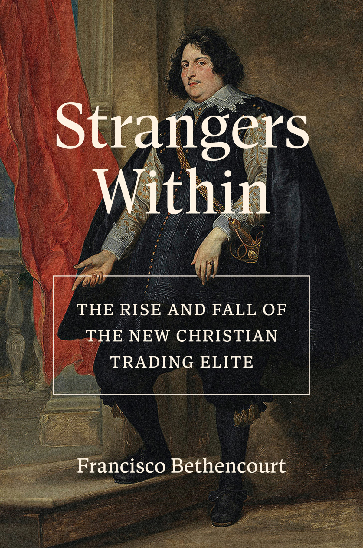 Strangers Within The Rise And Fall Of The New Christian Trading Elite Francisco Bethencourt