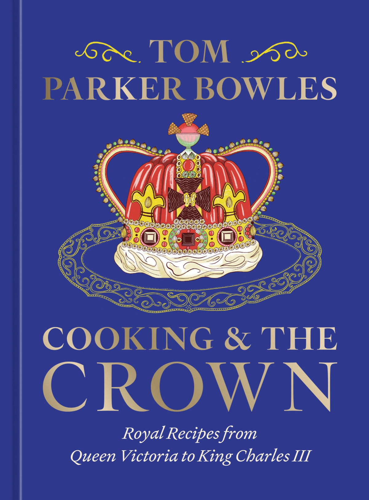 Cooking And The Crown Royal Recipes From Queen Victoria To King Charles Iii A Cookbook Tom Parker Bowles