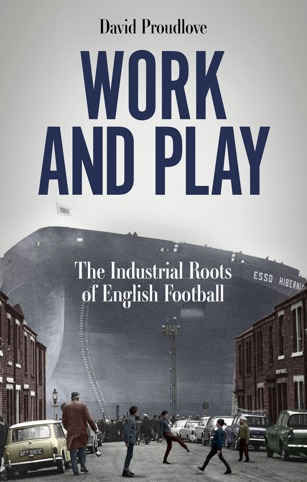 Work And Play The Industrial Roots Of English Football David Proudlove