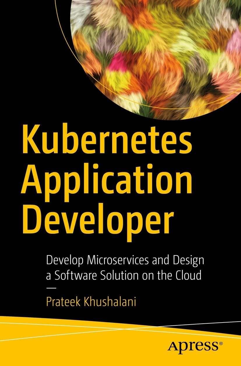 Kubernetes Application Developer Develop Microservices And Design A Software Solution On The Cloud 1st Edition Prateek Khushalani