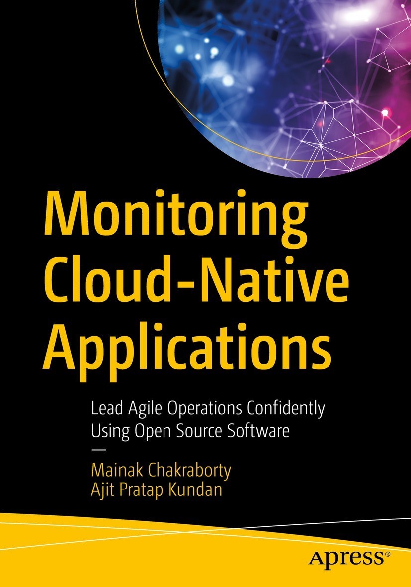 Monitoring Cloudnative Applications Lead Agile Operations Confidently Using Open Source Software 1st Edition Mainak Chakraborty