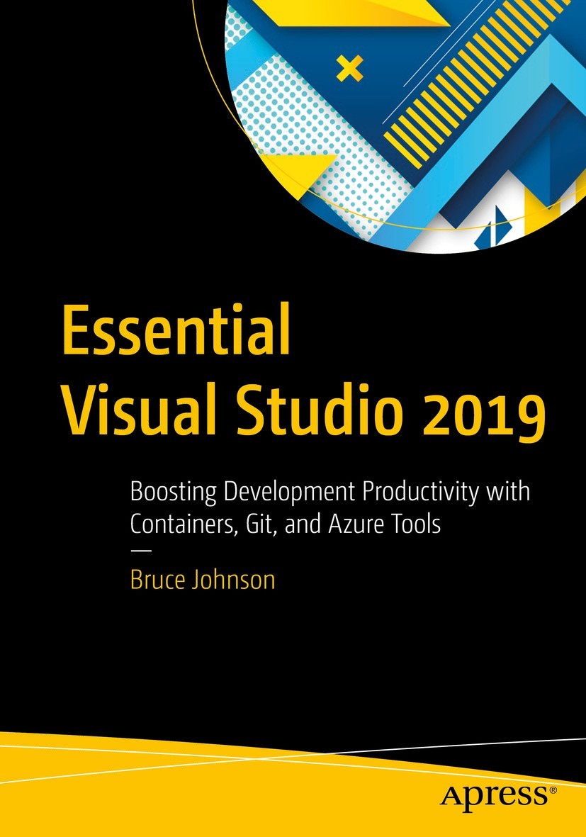 Essential Visual Studio 2019 Boosting Development Productivity With Containers Git And Azure Tools 1st Edition Bruce Johnson