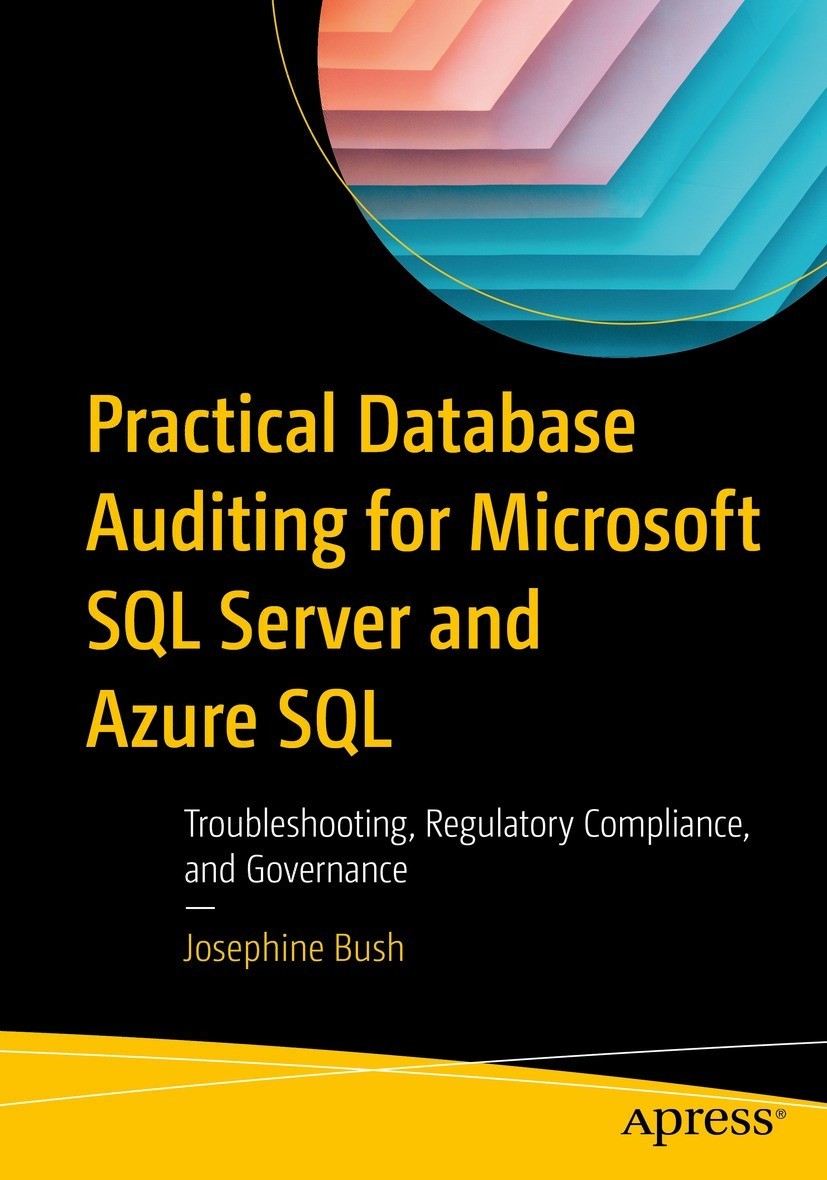 Practical Database Auditing For Microsoft Sql Server And Azure Sql Troubleshooting Regulatory Compliance And Governance 1st Edition Josephine Bush
